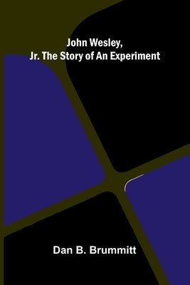 John Wesley, Jr. The Story Of An Experiment by B. Brummitt, Dan