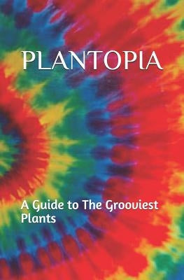 Plantopia: A Guide to The Grooviest Plants by Rose, A.
