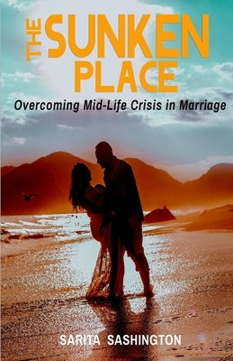 The Sunken Place: Overcoming Mid-Life Crisis in Marriage by Sashington, Sarita