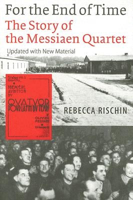 For the End of Time: The Story of the Messiaen Quartet by Rischin, Rebecca