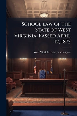 School law of the State of West Virginia, Passed April 12, 1873 by West Virginia Laws & Statutes