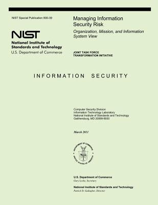 Managing Information Security Risk: Organization, Mission, and Information System View by U. S. Department of Commerce-Nst