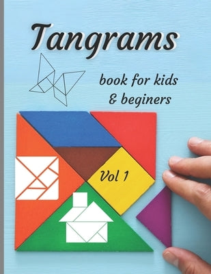 Tangrams book for kids & beginers vol 1: An ancient Chinese geometric puzzle with which you can arrange silhouettes of people and animals, objects, fi by Smyk, Mary