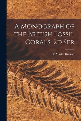 A Monograph of the British Fossil Corals. 2d Ser by Duncan, P. Martin (Peter Martin) 182