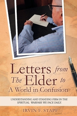 Letters from The Elder to a World in Confusion: Understanding and Standing Firm in The Spiritual Warfare We Face Daily by Stapf, Irvin