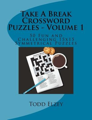 Take A Break Crossword Puzzles - Volume 1: 50 Fun and Challenging 15x15 Symmetrical Puzzles by Elzey, Todd