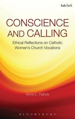 Conscience and Calling: Ethical Reflections on Catholic Women's Church Vocations by Patrick, Anne E.