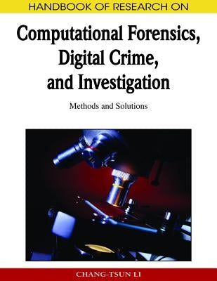 Handbook of Research on Computational Forensics, Digital Crime, and Investigation: Methods and Solutions by Li, Chang-Tsun