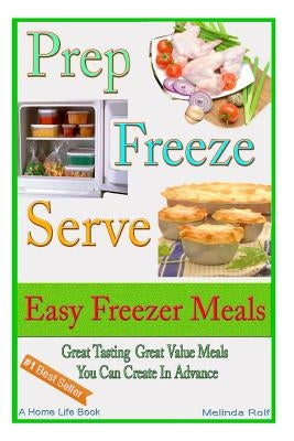 Prep Freeze Serve: Easy Freezer Meals: Great Tasting, Great Value Meals You Can Create in Advance by Rolf, Melinda