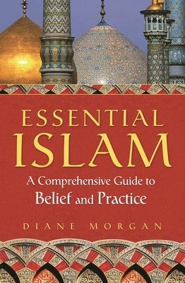 Essential Islam: A Comprehensive Guide to Belief and Practice by Morgan, Diane