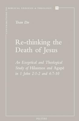 Re-Thinking the Death of Jesus: An Exegetical and Theological Study of Hilasmos and Agape in 1 John 2:1-2 and 4:7-10 by Do, T.