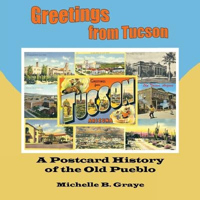 Greetings from Tucson: A Postcard History of the Old Pueblo by Graye, Michelle B.