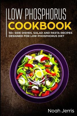 Low Phosphorus Cookbook: 50+ Side Dishes, Salad and Pasta Recipes Designed for Low Phosphorus Diet by Jerris, Noah