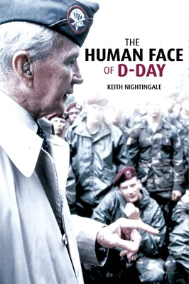The Human Face of D-Day: Walking the Battlefields of Normandy: Essays, Reflections, and Conversations with Veterans of the Longest Day by Nightingale, Keith