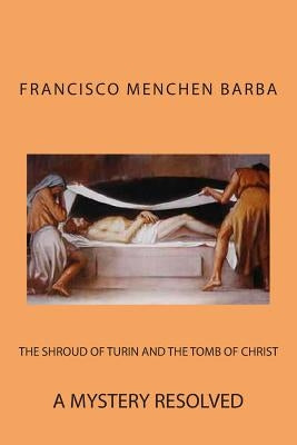 The Shroud of Turin and the Tomb of Christ by Menchen Barba, Francisco a.