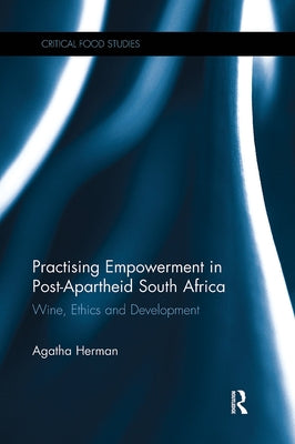 Practising Empowerment in Post-Apartheid South Africa: Wine, Ethics and Development by Herman, Agatha