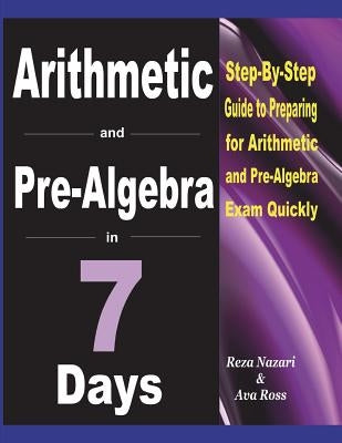 Arithmetic and Pre-Algebra in 7 Days: Step-By-Step Guide to Preparing for Arithmetic and Pre-Algebra Exam Quickly by Ross, Ava