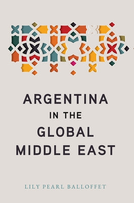 Argentina in the Global Middle East by Balloffet, Lily Pearl