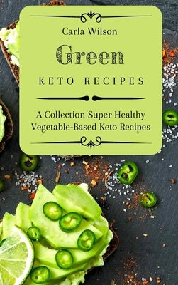 Green Keto Recipes: A Collection Super Healthy Vegetable-Based Keto Recipes by Wilson, Carla