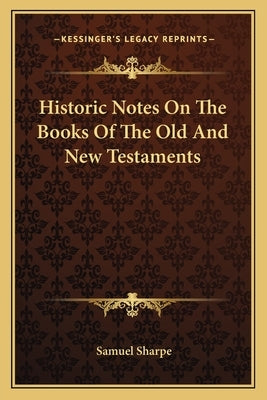 Historic Notes On The Books Of The Old And New Testaments by Sharpe, Samuel