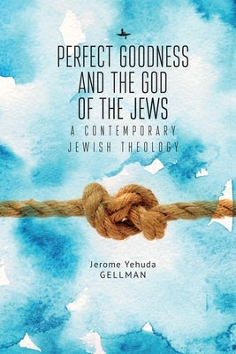 Perfect Goodness and the God of the Jews: A Contemporary Jewish Theology by Gellman