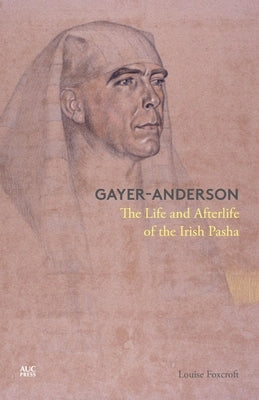 Gayer-Anderson: The Life and Afterlife of the Irish Pasha by Foxcroft, Louise