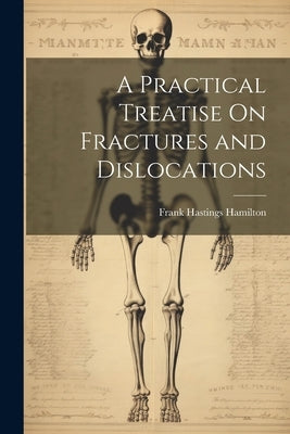 A Practical Treatise On Fractures and Dislocations by Hamilton, Frank Hastings