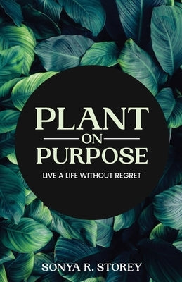 Plant on Purpose: Live a Life Without Regrets by Storey, Sonya