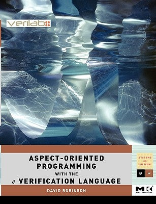 Aspect-Oriented Programming with the E Verification Language: A Pragmatic Guide for Testbench Developers by Robinson, David