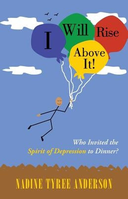 I Will Rise Above It!: Who Invited the Spirit of Depression to Dinner? by Anderson, Nadine Tyree