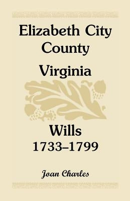 Elizabeth City County, Virginia, Wills, 1733-1799 by Charles, Joan