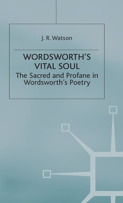 Wordsworth's Vital Soul: The Sacred and Profane in Wordsworth's Poetry by Watson, J. R.