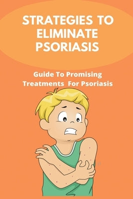 Strategies To Eliminate Psoriasis: Guide To Promising Treatments For Psoriasis: Psoriasis Triggers by Rochkes, Arlene