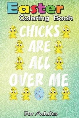 Easter Coloring Book For Adults: Chicks Are All Over Me Funny Easter Egg Hunt Boys Kids ns An Adult Easter Coloring Book For Teens & Adults - Great Gi by Jenny, Bookcreators