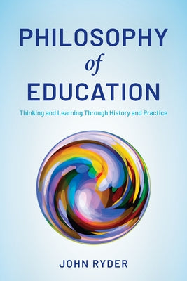 Philosophy of Education: Thinking and Learning Through History and Practice by Ryder, John