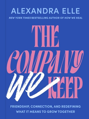 The Company We Keep: Friendship, Connection, and Redefining What It Means to Grow Together by Elle, Alexandra