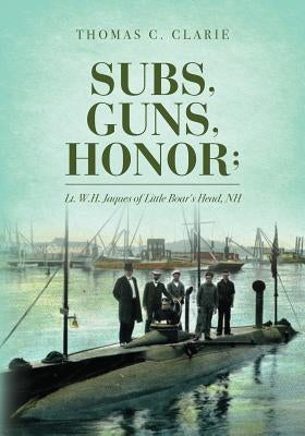 Subs, Guns, Honor;: Lt. W.H. Jaques of Little Boar's Head, NH by Clarie, Thomas C.