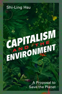 Capitalism and the Environment: A Proposal to Save the Planet by Hsu, Shi-Ling