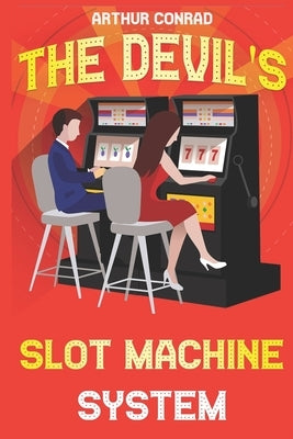The Devil's Slot Machine System: the True Strategy of Beating Slot Machines and Winning Big by Conrad, Arthur