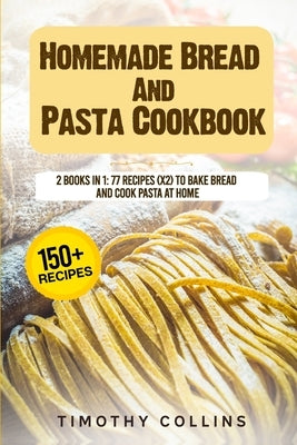 Homemade Bread And Pasta Cookbook: 2 Books In 1: 77 Recipes (X2) To Bake Bread And Cook Pasta At Home by Collins, Timothy