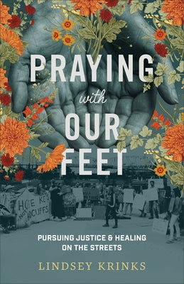 Praying with Our Feet: Pursuing Justice and Healing on the Streets by Krinks, Lindsey