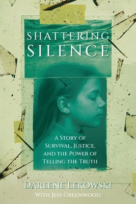 Shattering Silence: A Story of Survival, Justice, and the Power of Telling the Truth by Lekowski, Darlene