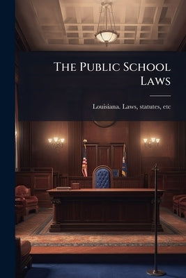 The Public School Laws by Louisiana Laws, Statutes Etc [From Ol