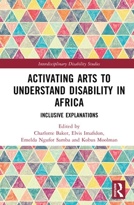 Activating Arts to Understand Disability in Africa: Inclusive Explanations by Baker, Charlotte