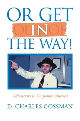 Or Get in the Way!: Adventures in Corporate America by Gossman, D. Charles