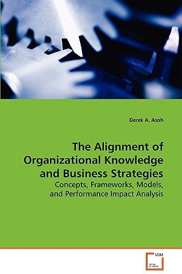 The Alignment of Organizational Knowledge and Business Strategies by Asoh, Derek A.