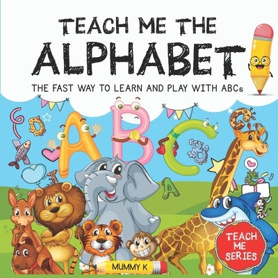 Teach Me the Alphabet: THE FAST WAY TO LEARN AND PLAY WITH ABCs by K, Mummy
