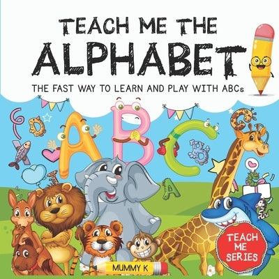 Teach Me the Alphabet: THE FAST WAY TO LEARN AND PLAY WITH ABCs by K, Mummy