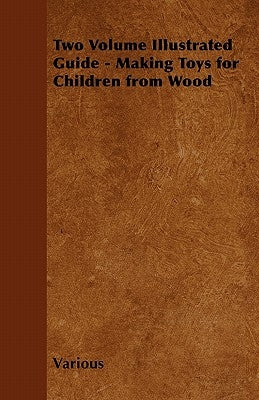 Two Volume Illustrated Guide - Making Toys for Children from Wood by Various
