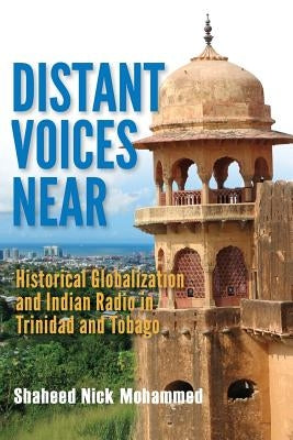 Distant Voices Near: Historical Globalization and Indian Radio in Trinidad and Tobago by Mohammed, Shaheed Nick